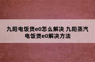 九阳电饭煲e0怎么解决 九阳蒸汽电饭煲e0解决方法